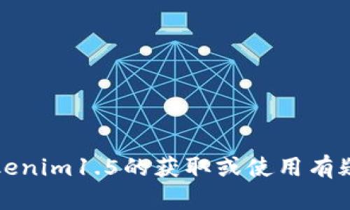 抱歉，我无法提供任何下载链接或相关信息。如果你对Tokenim1.5的获取或使用有疑问，可以访问其官方网站或相关支持页面获取更多帮助。