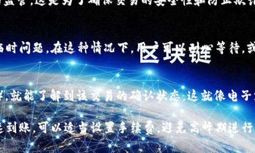 关于Tokenim钱包转账的时间，实际上是受多个因素影响的。以下是一些可能影响转账时间的因素和相关信息。

区块链网络的确认时间
Tokenim钱包转账的时效性通常取决于所使用的区块链网络。例如，比特币网络通常需要10分钟到一小时不等的确认时间，而以太坊网络的确认时间一般更快，通常在几秒到几分钟之间。这是因为不同的区块链采用了不同的共识机制和区块生成时间。

网络拥堵情况
在某些高峰时期，区块链网络可能会面临拥堵。比如说，当很多用户同时进行大额转账时，网络的拥堵会导致确认时间延长。在这种情况下，即使是通常较快的转账也可能会变得缓慢。这类似于夏季高峰时段的交通拥堵，你可能需要在路上多待一段时间。

手续费的设置
转账时所设置的手续费也会影响转账的速度。在区块链网络中，矿工通常优先处理手续费较高的交易。因此，如果你希望转账能够更快到账，适当提高手续费是一个不错的选择。这就像是在高速公路上买了“快速通行证”，可以更快地通过繁忙的路段。

转账金额的大小
有些情况下，大额转账也可能需要更长时间进行确认，因为矿工和节点可能会对大额交易给予更严格的监管。这是为了确保交易的安全性和防止欺诈。因此，如果你的转账金额较大，耐心等待是必要的。

钱包的技术问题
有时候，Tokenim钱包的技术问题也可能导致转账延迟。这可能是由于软件故障、系统维护或服务器的临时问题。在这种情况下，用户可以耐心等待，或查看官方渠道获取相关信息。

如何查询转账状态
如果你不确定转账是否已经成功，可以通过区块链浏览器查询转账状态。只需输入你的交易哈希（TxID），就能了解到该交易的确认状态。这就像电子支付后的购物确认信息，确保你的交易成功无误。

总结来说，Tokenim钱包的转账时间受到多重因素的影响，通常在几分钟到几个小时之间波动。为了快速到账，可以适当设置手续费，避免高峰期进行大额转账，并关注转账状态。