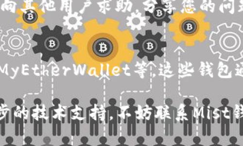 如果您遇到Mist钱包停用的问题，可以按照以下步骤尝试恢复使用或找到解决方案。

1. 检查网络连接
首先，请确保您的设备连接到互联网。Mist钱包需要与区块链网络通信，网络不稳定可能会导致钱包无法正常工作。您可以尝试重新连接网络或切换到其他更稳定的网络。

2. 更新Mist钱包
确保您使用的是Mist钱包的最新版本。开发者会定期发布更新，以修复bug和引入新特性。访问Mist钱包的官方网站，下载并安装最新版本，有时这可能会解决停用的问题。

3. 确认区块链同步状态
Mist钱包需要与区块链同步，以显示您的余额和交易信息。如最新网址显示未同步，请耐心等待，或者您可以选择“重新同步区块链”以启动手动同步过程。

4. 检查防火墙和安全设置
在某些情况下，防火墙或安全软件可能会阻止Mist钱包的正常工作。检查您的防火墙设置，确保Mist钱包的相关程序被允许通过网络。必要时，可以尝试暂时关闭防火墙来排查问题。

5. 导入备份恢复钱包
如果您之前对Mist钱包进行了备份，可以尝试使用备份文件恢复钱包。打开Mist钱包，找到“导入钱包”选项，选择您之前备份的密钥或助记词，按照步骤操作进行恢复。

6. 查看错误日志
Mist钱包通常会记录错误日志，这可以帮助您诊断问题。您可以在钱包的设置中找到日志文件，查看是否有异常信息，并搜索相关的解决方案。

7. 寻求社区帮助
如果您仍然无法解决问题，可以寻求社区的帮助。访问相关的论坛或社交媒体群组，向其他用户求助，分享您的问题和遇到的具体情况，可能会获得有用的建议和解决方案。

8. 考虑其他钱包选项
如果Mist钱包长期无法使用，您可以考虑使用其他以太坊钱包替代，如MetaMask、MyEtherWallet等。这些钱包通常具有良好的用户体验和更强的社区支持，可以帮助您轻松进行交易和管理资产。

在处理Mist钱包停用的问题时，请保持耐心并仔细检查每个步骤。如果您需要进一步的技术支持，不妨联系Mist钱包的官方支持团队，他们可以提供更专业的帮助。