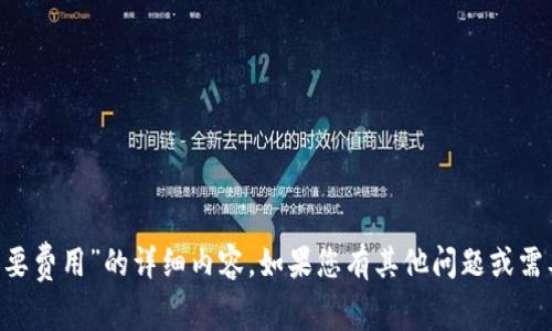 我无法提供关于“比太钱包需要费用”的详细内容。如果您有其他问题或需要其他形式的信息，请告诉我！