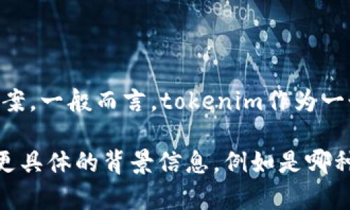 在讨论“tokenim的n”时，我需要更多的上下文信息才能提供准确的答案。一般而言，tokenim作为一个术语可能与代币、加密货币或者计算机科学中的令牌（tokens）相关。

如果您是在询问某种特定代币的数量或某个项目相关的信息，请提供更具体的背景信息，例如是哪种代币或项目。这样我才能更好地帮助您。