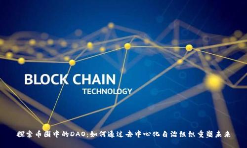 探索币圈中的DAO：如何通过去中心化自治组织重塑未来