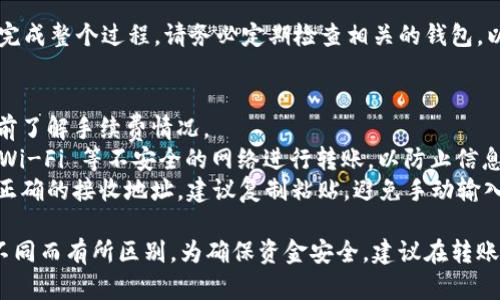 要将Tokenim（或其他加密货币）转移到其他平台或钱包，您可以按照以下步骤进行操作。请注意，具体步骤可能会因您使用的钱包或交易所而有所不同，以下是一个通用的流程：

步骤一：准备工作
在开始之前，确保您已经注册并设置了Tokenim的账户，并且您拥有一个可以接收Tokenim的其他钱包或交易所地址。

步骤二：登录Tokenim账户
使用您的用户名和密码登录Tokenim的平台。确保您的账户安全，最好使用强密码并启用双重认证。

步骤三：选择提款或转账选项
在Tokenim的用户界面中，寻找“提款”、“取款”或“转账”等类似的选项。一般情况下，这些选项都会在您的个人账户或钱包部分找到。

步骤四：输入接收地址
在相应的转账页面，您需要输入您要转账的Tokenim金额，以及接收方的钱包地址。确认输入的地址是正确的，这非常重要，因为加密货币交易一旦完成就无法撤回。

步骤五：确认交易信息
在提交转账之前，仔细检查所有的信息，包括转账金额和接收地址。确保没有任何错误。

步骤六：提交转账请求
一旦确认信息无误，您可以提交转账请求。在某些情况下，您可能还需要输入账户的安全验证信息。

步骤七：等待交易确认
完成上述步骤后，您的交易就会在区块链网络中处理。根据网络的繁忙程度，交易确认可能需要一些时间。您可以在Tokenim平台上查找交易记录，以监控您的转账状态。

步骤八：确认收到的Tokenim
一旦交易完成，并且您的Tokenim出现在接收地址的钱包中，您将完成整个过程。请务必定期检查相关的钱包，以确保资金安全。

注意事项
1. **手续费**：进行转换时，通常会收取一定的网络交易费。请提前了解手续费情况。
2. **安全性**：确保使用安全的网络环境进行交易，避免在公共 Wi-Fi 等不安全的网络进行转账，以防止信息被盗。
3. **地址确认**：加密货币一旦转账，无法撤回，因此要确保输入正确的接收地址，建议复制粘贴，避免手动输入可能产生的错误。

以上就是将Tokenim转出的一般步骤，具体流程也可能因平台的不同而有所区别。为确保资金安全，建议在转账之前仔细阅读相关的帮助文档或平台的用户指南。