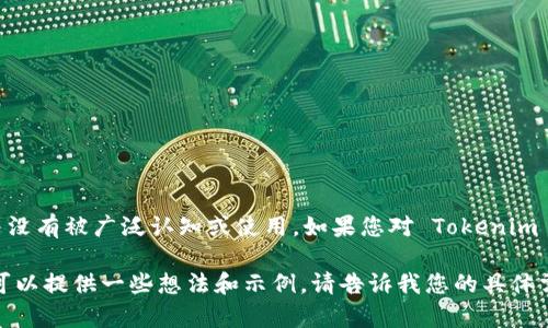 在区块链领域，Tokenim 可能是一个特定的链名，尽管截至我最后更新时间，这个名称并没有被广泛认知或使用。如果您对 Tokenim 链有特定的背景信息或者上下文，欢迎分享，这样我可以为您提供更具体的信息或帮助。

如果您是在询问关于如何命名或创建一个区块链项目、代币或者相关内容的建议，我也可以提供一些想法和示例。请告诉我您的具体需求。