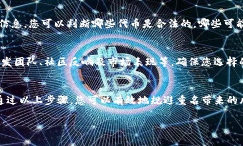 代币的命名问题在区块链领域非常重要，尤其是当多个项目试图使用相似的名称时，这可能会导致混乱或误解。Tokenim是一个提供代币信息和交易的平台，下面是一些关于如何查找代币在Tokenim上是否重名的步骤和建议。

步骤一：访问Tokenim官方网站
首先，您需要打开Tokenim的官方网站。在浏览器中输入Tokenim的地址，确保您访问的是官方页面，以免被钓鱼网站欺骗。

步骤二：使用搜索功能
在Tokenim首页，您会发现一个搜索框。您可以在这里输入您想要查询的代币名称。确保输入时对大小写不做要求，因为Tokenim会匹配所有形式的代币名称。

步骤三：查看搜索结果
一旦您点击搜索，Tokenim会返回所有与您输入的关键词匹配的代币列表。仔细查看这些结果，您会发现一些代币可能有相似或相同的名称。

步骤四：分析代币信息
在搜索结果中，每个代币都会有详细的信息，包括合约地址、发行方、市场表现等。通过这些信息，您可以判断哪些代币是合法的，哪些可能是山寨币，或者是否存在重名现象。

步骤五：规避重名风险
如果您发现有多个代币使用相似名称，建议您在投资前多做研究。查看代币的项目背景、开发团队、社区反响及市场表现等，确保您选择的代币是信誉良好的项目。

总结
在Tokenim上查找代币重名问题并不复杂，但需要仔细分析搜索结果和代币的具体信息。通过以上步骤，您可以有效地规避重名带来的风险，提高您的投资安全性。

如果您有其他问题或需要更详细的指南，可以随时问我！