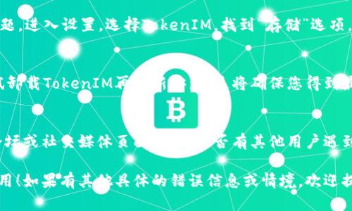 如果您在使用TokenIM时遇到更新问题，可以尝试以下解决方案：

### 检查网络连接
首先，确保您的互联网连接是稳定和高速的。偶尔，网络问题可能导致应用无法正常更新。

### 查看更新权限
有时，应用的更新需要特定的权限。如果您是安卓设备用户，检查设备的“应用权限”设置，确保TokenIM可以访问所需的权限。

### 手动检查更新
在应用商店内手动搜索TokenIM，有可能更新未能自动推送。尝试下载新的更新版本。

### 清除缓存与数据
清除应用缓存和数据可能有助于解决更新问题。进入设置，选择TokenIM，找到“存储”选项，选择“清除缓存”和“清除数据”。

### 重新安装应用
如果以上步骤仍然无法解决问题，您可以尝试卸载TokenIM再重新安装。这将确保您得到最新版本的应用，也可能解决其他潜在的问题。

### 访问支持社区
如果问题依旧，请访问TokenIM的用户支持论坛或社交媒体页面，查看是否有其他用户遇到类似的问题，或者向官方寻求帮助。

希望这些建议能帮助您顺利更新TokenIM应用！如果有其他具体的错误信息或情境，欢迎提供更多详细信息，以便我能更好地帮助您。