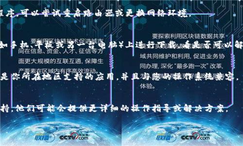 如果你无法下载 tokenim 或者没有账号，可能有以下几种解决方案：

### 1. 创建一个账号
许多应用程序或平台在下载或使用前都需要一个账户。请尝试访问 tokenim 的官方网站，寻找注册或创建账户的选项。通常，你只需要提供一个有效的电子邮件地址和设置一个密码即可。

### 2. 检查网络连接
确保你的互联网连接正常。有时，网络问题可能导致无法下载应用程序。可以尝试重启路由器或更换网络环境。

### 3. 尝试使用其他设备
如果你在一个特定的设备上无法下载 tokenim，尝试在其他设备（如手机、平板或另一台电脑）上进行下载，看是否可以解决问题。

### 4. 检查平台的可用性
某些应用程序可能在某些地区或设备上无法使用。确保 tokenim 是你所在地区支持的应用，并且与您的操作系统兼容。

### 5. 寻求技术支持
如果以上方法都无法解决问题，建议寻求 tokenim 的官方技术支持。他们可能会提供更详细的操作指导或解决方案。

希望这些建议能帮助你顺利下载 tokenim！