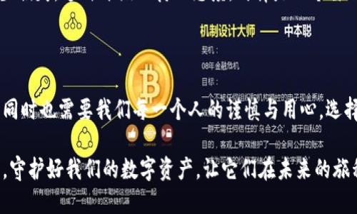 比特派安全可靠吗？揭开数字资产安全的真相

比特派, 数字资产, 安全性/guanjianci

在数字资产快速发展的时代，比特派如一艘勇敢的航船，它乘风破浪，在复杂的技术海洋中寻找着价值和安全。而在这幅波澜壮阔的画卷中，最让人揪心的便是安全性的问题。到底，比特派的安全性有多高？是否值得我们将自己的数字资产托付给这艘航船？让我们一起来探讨这一关乎生活资产的重要话题。

比特派：一座数字资产的灯塔

首先，什么是比特派？比特派可谓现代科技与金融结合的典范，它以其便捷的操作和多元化的功能受到越来越多用户的青睐。想象一下，在清晨的阳光透过窗帘洒入房间时，您只需点开手机，便可以轻松管理自己的数字资产，这种便捷感无疑给生活增添了不少色彩。

然而，数字资产的价值如同晨雾中的老桥，看似坚固，实则藏着潜在的风险。随着各种网络攻击手段的日益升级，用户的资产安全问题成为了社会各界讨论的热点。比特派的优势在于采用了多层次的安全防护措施，比如双重验证、冷钱包存储等，犹如在暗礁中设立了明亮的灯塔，为用户指引一条安全的航道。

多重安全策略：如盾牌般保护资产

当人们提到比特派的安全性，首要强调的便是它所采取的多重安全策略。想象一下，当您在海滩上散步，安静的潮水扑打着沙滩，而这时，勇敢的防波堤则在风浪中为您挡住了一切不安全的因素。这种比喻正是比特派安全机制的写照。

比特派使用了先进的双重身份验证机制，确保即使在最关键的时刻，只有经过授权的用户才能访问账户。这样不仅提升了账户的安全层级，还减少了未经授权访问的风险。此外，冷钱包存储也是比特派的一大亮点，用户的资产被深埋在“冰冷”的钱包中，远离了网络环境的威胁。

社区与资源：携手共筑安全网

再者，安全不仅仅是技术上的防护，同样也需要用户共同参与。在比特派这个热情洋溢的社区中，不同的用户像星星一样璀璨，他们相互分享经验与教训，帮助彼此筑起更为坚固的安全网。就像是一场盛大的聚会，大家一同围坐在篝火旁，分享各自的故事与技巧，彼此间的信任与支持让整个社区变得更加稳固。

比特派定期组织线上线下的安全教育讲座，旨在通过丰富多彩的活动，提高用户的安全意识与技能。这就像是在悠长的冬夜里，大家齐聚一堂，温暖的火焰映照出每个人的面庞，让大家在互助中收获温情与力量。

真实案例：教训与反思

当然，没有哪个系统是绝对安全的。在比特派的历史中，也曾发生过几起安全漏洞的事件，提醒着我们即使身处高科技的时代，也难以完全避免风险。像是在无边的海洋中，偶尔也会遇到狂风暴雨，让人措手不及。

不过，比特派在面对此类问题时展示出的责任心令人欣慰。每当发生问题，团队会迅速反应，主动与用户沟通，实施应急措施，尽量减少损失。这种开诚相待的态度，仿佛是一个谦逊的舵手，在风浪中稳定着航船的方向。

总结：选择比特派的智慧之选

综合来看，比特派在安全性方面所付出的努力与建树是显而易见的。它如同一把神秘的钥匙，能够打开通往数字资产世界的大门，但同时也需要我们每一个人的谨慎与用心。选择比特派，就如同选择了一条通往未来的光辉之路，让我们在这条路上互相扶持，共同前行。

在这个数字革命的时代，让我们收拾起对未知的恐惧，鼓起勇气，让比特派成为我们实现梦想的伙伴。在每一个清晨和黄昏的交替中，守护好我们的数字资产，让它们在未来的旅程中遨游得更远、更安全。