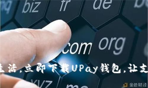 畅享数字生活，立即下载UPay钱包，让支付更便捷！