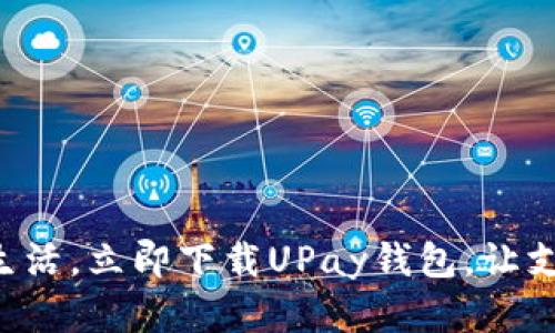 畅享数字生活，立即下载UPay钱包，让支付更便捷！