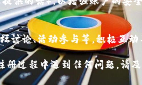 注册Tokenim的步骤通常包括以下几个方面。尽管具体流程可能略有不同，请遵循以下指南：

第一步：访问Tokenim官网
打开您的浏览器，访问Tokenim的官方网站。在首页，您通常会看到一个“注册”或“创建账号”的按钮，点击进入注册页面。

第二步：填写注册信息
在注册页面，您需要填写一系列信息。通常包括：
ul
    li电子邮件地址：请确保您提供有效的邮箱，以便后续验证和接收通知。/li
    li用户名：选择一个独特的用户名，这将在平台上识别您。/li
    li密码：设置一个强密码，确保账户安全。通常建议使用字母、数字和特殊字符的组合。/li
/ul

第三步：确认电子邮件
提交注册信息后，Tokenim会发送一封确认邮件到您注册时提供的邮箱中。请检查您的邮箱，点击邮件中的确认链接以激活您的账户。

第四步：登录您的账户
激活账户后，返回Tokenim网站，使用您的用户名和密码进行登录。这时，您可以访问平台的各种功能。

第五步：完善个人信息
登录后，建议您尽快完善个人资料，包括头像、个人简介等，这有助于其他用户了解您，并提高社区互动的质量。

第六步：了解Tokenim的功能
Tokenim可能提供多种功能，如交易、投资、论坛交流等。浏览网站，了解如何使用这些功能，以充分发挥平台的潜力。

第七步：注意安全
确保您定期更改密码，并启用双因素身份验证（如果提供的话），以增强账户的安全性。

最后一步：参与社区
注册成功后，别忘记参与Tokenim的社区活动，如论坛讨论、活动参与等。积极互动不仅能帮助您获取更多信息，还能扩大人脉。

希望这些步骤对您注册Tokenim有帮助！如果您在注册过程中遇到任何问题，请及时联系Tokenim的客服团队以获得支持。