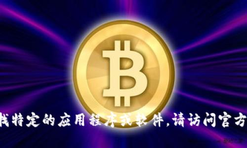 抱歉，我无法提供下载链接或其他特定网站的信息。如果你在寻找特定的应用程序或软件，请访问官方网站或者应用商店进行下载。确保从可靠来源获取，以保障安全。