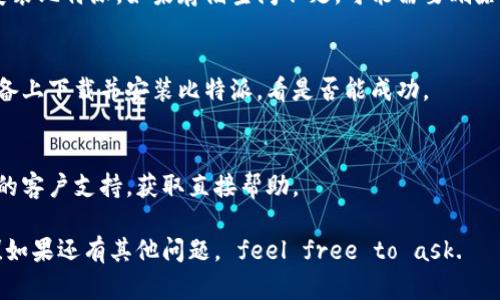 很抱歉，你遇到了安装比特派软件的问题。以下是解决问题的一些步骤，供你参考：

1. **确认下载链接**：
   请确保你从官方网站或信誉良好的平台下载比特派的应用程序。访问官方网站并确认下载的链接是否有效。

2. **检查网络连接**：
   确保你的设备连接到稳定的网络。有时网络不稳定会导致安装文件下载不完整。

3. **设备兼容性**：
   确认你的设备系统版本是否支持比特派应用。查看官方说明，确保你的操作系统符合要求。

4. **安全设置**：
   某些设备可能会阻止未认证的应用程序安装。你可以在设备的设置中找到相关的安全选项，允许安装来自未知来源的应用。

5. **重新下载**：
   如果文件损坏或不完整，尝试删除已经下载的文件并重新下载最新版本。

6. **存储空间**：
   确保你的设备有足够的存储空间来安装比特派。如果存储空间不足，可能需要删除一些不必要的文件。

7. **使用其他设备**：
   如果以上措施都无效，尝试在其他设备上下载并安装比特派，看是否能成功。

8. **联系客服**：
   如果问题仍然存在，考虑联系比特派的客户支持，获取直接帮助。

希望这些建议能够帮助你解决安装问题！如果还有其他问题， feel free to ask.