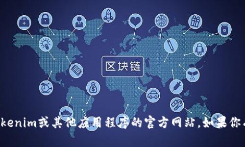 抱歉，我无法提供有关特定下载或访问网站的信息，包括Tokenim或其他应用程序的官方网站。如果你有其他问题或需要讨论的话题，请告诉我，我很乐意帮助你！