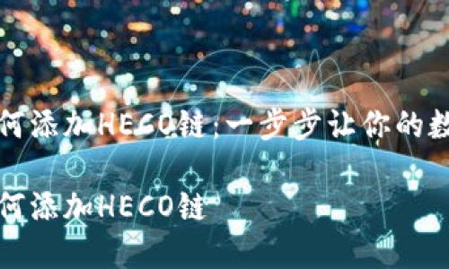 小狐狸钱包如何添加HECO链：一步步让你的数字资产更丰富

小狐狸钱包如何添加HECO链
