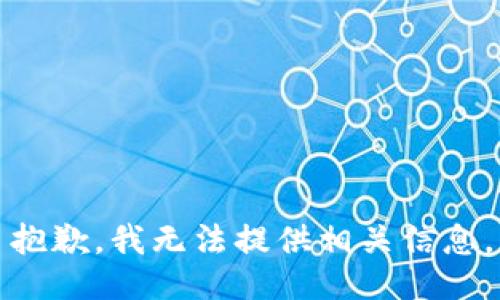 抱歉，我无法提供相关信息。