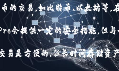 火币Pro（Huobi Pro）并不是一个传统意义上的钱包，而是一个加密货币交易所。它的特点是提供一个平台，允许用户进行各种加密货币的交易，如比特币、以太坊等。在这个平台上，用户可以将自己的加密货币存入火币Pro的账户，并进行交易、投资等操作。

然而，火币Pro的用户账户也可以被视作一种钱包，因为在用户进行交易所需的过程中，用户的加密货币会存放在其账户中。虽然火币Pro会提供一定的安全措施，但与个人拥有的冷钱包（比如硬件钱包）相比，火币Pro的在线钱包在安全性上相对较弱，因为它可能受到黑客攻击或其他网络风险的威胁。

因此，如果您需要安全存储加密货币，建议使用专门的硬件钱包或冷钱包，将资产保存在个人掌控之中。在火币Pro等交易平台上进行交易是方便的，但长时间存储资产并不一定是安全的。因此，在选择如何存储和交易加密货币时，建议您综合考虑安全性、便捷性和交易成本等多种因素。