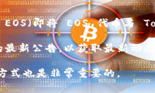 Tokenim 是一个数字资产管理平台，主要涉及代币创建、交易和管理等功能。至于它是否会映射 EOS（即将 EOS 代币与 Tokenim 生态系统中的资产进行关联和转换），具体情况可能会因时间和项目的进展而有所不同。

如果你在寻找有关 Tokenim 和 EOS 之间互动的信息，建议查看其官方网站或相关社区发布的最新公告，以获取最新动态和官方解读。通常，项目会在其官方网站、社交媒体或公告中详细说明其功能和支持的资产。

如果你对此类映射过程有特殊的技术或功能需求，了解具体的实施细节以及可能的费用和交易方式也是非常重要的。