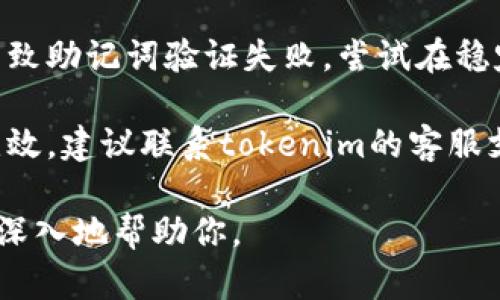看起来你遇到了一个关于tokenim的助记词无效问题。这可能是由多种原因引起的。以下是一些可能的解决方案：

1. **检查拼写**：确认你输入的助记词没有拼写错误，包括空格和大小写。

2. **顺序问题**：助记词的顺序是重要的，确保你按照正确的顺序输入。

3. **完整性**：确保你输入的助记词数量正确，通常为12个、15个、18个、21个或24个。

4. **版本兼容性**：确保你使用的助记词与tokenim版本兼容。

5. **网络问题**：有时网络不稳定可能导致助记词验证失败，尝试在稳定的网络环境下再次输入。

6. **联系客服**：如果确认无误但仍然无效，建议联系tokenim的客服支持，提供相关信息以获取进一步帮助。

如果你能提供更多的具体信息，我可以更深入地帮助你。