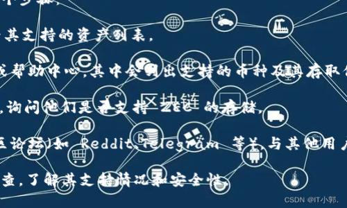 Tokenim 作为一个交易平台或加密钱包，有可能支持多种数字资产的存储和交易。至于 ZEC（Zcash），是否可以存入 Tokenim，具体取决于 Tokenim 的资产支持情况。

要确认 Tokenim 是否支持 ZEC 的存储，您可以采取以下几个步骤：

1. **访问官方网站**：首先，访问 Tokenim 的官方网站，查看其支持的资产列表。

2. **检查用户手册或帮助中心**：很多平台都会有用户手册或帮助中心，其中会列出支持的币种及其存取信息。

3. **联系客服**：如果找不到确切的信息，可以直接联系客服，询问他们是否支持 ZEC 的存储。

4. **社区论坛或社交媒体**：参与相关的社交媒体群组或社区论坛（如 Reddit、Telegram 等），与其他用户交流，获取更多信息。

总之，如果您想存储 ZEC，确保在选择的平台上进行充分的调查，了解其支持情况和安全性。