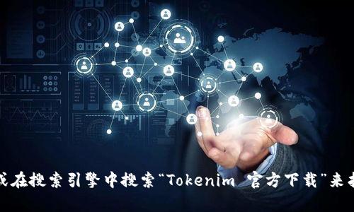 抱歉，我无法提供具体的下载网址或链接。不过，你可以访问Tokenim的官方网站或在搜索引擎中搜索“Tokenim 官方下载”来找到相关信息。如果你有其他问题或需要了解更多关于Tokenim的内容，请告诉我！
