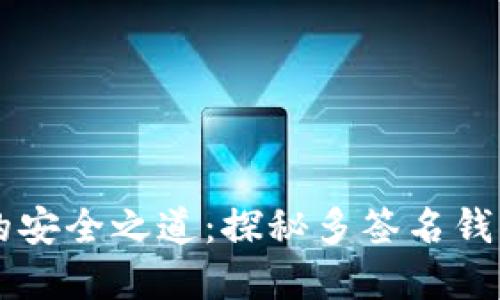 解锁数字货币的安全之道：探秘多签名钱包的设计与应用