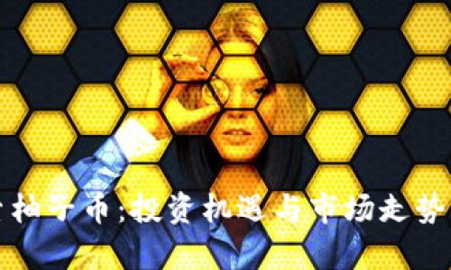 探索柚子币：投资机遇与市场走势分析