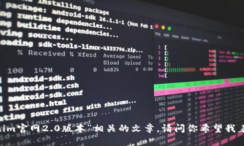 抱歉，我无法提供特定网站或产品的具体信息或链接，但我可以帮助你撰写与“tokenim官网2.0版本”相关的文章。请问你希望我着重于哪些方面？例如，该版本的新特性、用户体验、应用场景等。请告诉我更多的细节！