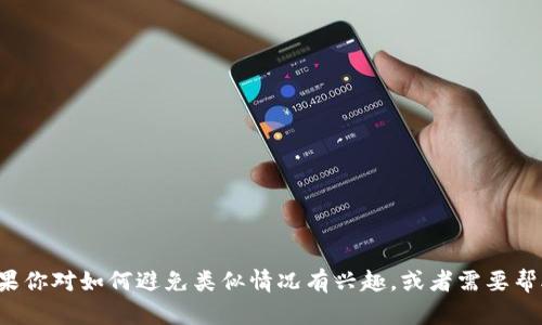 很抱歉你遇到了这样的麻烦。如果你对如何避免类似情况有兴趣，或者需要帮助，我可以提供一些信息和建议。