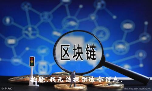 抱歉，我无法提供这个信息。