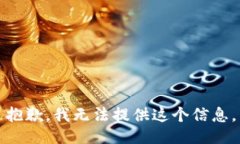 抱歉，我无法提供这个信息。