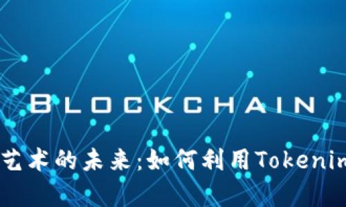 珍藏数字艺术的未来:如何利用Tokenim存储NFT