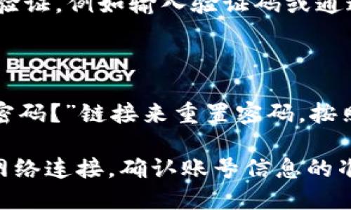 要登录Tokenim，您可以按照以下步骤进行操作：

1. **打开应用或网站**：首先，确保您下载了Tokenim应用程序，或访问Tokenim的官方网站。

2. **找到登录选项**：在首页，您通常会看到“登录”或“入口”按钮。点击它。

3. **输入账号信息**：
   - **用户名/邮箱**：在相应的字段中输入您注册时使用的用户名或邮箱地址。
   - **密码**：输入您的账户密码。

4. **验证信息**：有些平台可能会要求您进行身份验证，例如输入验证码或通过您的手机进行双重验证。

5. **登录**：完成以上步骤后，点击“登录”按钮。

6. **解决问题**：如果您忘记密码，可以使用“忘记密码？”链接来重置密码。按照指示填写相关信息。

如果您在登录过程中遇到任何问题，建议检查您的网络连接，确认账号信息的准确性，或者查看Tokenim的帮助中心获取更多支持。
