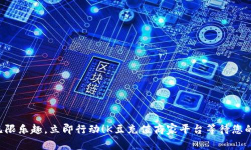畅享无限乐趣,立即行动!K豆充值商家平台等待您的加入!