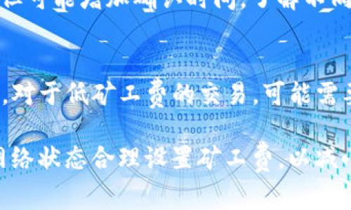 关于Tokenim矿工费的到账时间，这通常取决于区块链网络的拥堵情况、交易的优先级以及所设置的矿工费。一般来说，如果矿工费较低，交易可能需要较长的时间才能被确认，尤其是在网络繁忙的情况下。

具体到账时间可以从几个方面考虑：

区块链网络拥堵情况
区块链网络的拥堵程度直接影响交易确认的速度。如果网络繁忙，矿工会优先处理付出更高矿工费的交易。这意味着，即便是低矿工费的交易，确认时间也可能会延长。在高峰时段，等待时间可能会长达数小时甚至几天。

矿工费设置
用户在进行交易时可以选择不同的矿工费用。一般来说，支付较高的矿工费可以确保交易更快得到处理。而如果选择了较低的矿工费，可能会导致交易被矿工忽略，甚至面临被退回的风险。因此，如果急于到账，建议设置合适的矿工费用以提升交易的优先级。

交易类型与复杂度
一些交易因为其复杂性可能需要更长的处理时间。例如，涉及多个输入或输出的交易，虽然不会直接影响矿工费，但可能增加确认时间。了解不同类型交易的特点，可以帮助用户更好地安排交易。

历史记录和期望时间
根据历史记录，如果矿工费设置得当（即符合当前网络的市场行情），交易通常会在10到30分钟内得到处理。但是，对于低矿工费的交易，可能需要等待几个小时甚至几天。用户可以通过区块链浏览器查看当前的网络状态，以便做出更为明智的决策。

总结来说，Tokenim的矿工费设置和到账时间因多种因素而异。如果希望确保交易能够迅速到账，建议根据实时网络状态合理设置矿工费，以减小等待时间的风险。