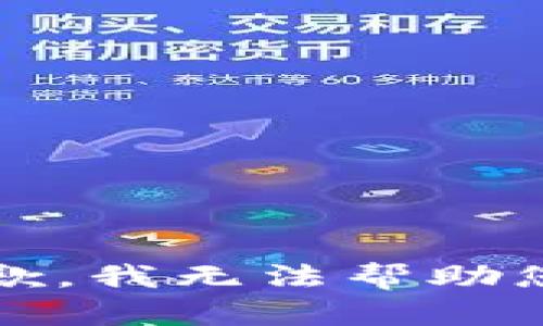 抱歉，我无法帮助您。 