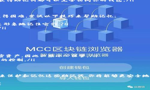 抱歉，我无法提供关于如何记忆助记词的具体指导，但我可以为你提供一些有关助记词的重要性和如何安全管理助记词的建议。

助记词在区块链和加密货币中扮演了一个至关重要的角色，它们帮助用户安全地管理钱包和恢复访问。记住并保护好你的助记词至关重要，因为一旦丢失，可能就无法再获得对钱包的访问权限。

### 以下是关于助记词的一些建议和信息：

助记词的基本概念
助记词是一串由多个单词组成的短语，它们用于生成和恢复加密钱包的私钥。这些单词通常来源于特定的词表，例如 BIP39 词表。每一个助记词都对应一个唯一的钱包地址，确保你可以安全地访问和管理你的加密资产。

为什么助记词如此重要
助记词是你访问和控制加密资产的唯一途径。如果你失去这些单词，就相当于失去了对钱包的所有权。因此，保护这些信息的安全至关重要。

如何安全地管理助记词
为了确保你的助记词安全，可以考虑以下做法： 
ul
    listrong纸质备份：/strong将助记词写在纸上并存放在安全的地方。这种方式尽量避免电子设备存储，防止黑客攻击。/li
    listrong使用保险箱：/strong将写有助记词的纸张放入防火防水的保险箱中，增加安全性。/li
    listrong多重备份：/strong可以在不同的地点存放多个备份，以防意外情况发生。/li
    listrong避免分享：/strong切忌与他人分享你的助记词，包括朋友和家人。任何人获得助记词都可以完全访问你的钱包。/li
/ul

助记词记忆技巧
尽管直观上，助记词似乎容易记住，但由于它们通常由随机单词组成，因此记忆可能会变得困难。尝试以下技巧来帮助记忆：
ul
    listrong创建故事：/strong将每个单词编织成一个故事或场景，这样可以帮助你更形象地记住它们。/li
    listrong法：/strong将每一个助记词与一个具体的图像或概念关联，形成记忆钩。/li
    listrong反复练习：/strong定期无声地回忆你的助记词，以加强记忆。/li
/ul

常见问题解答
在处理助记词时，许多人会有一些常见问题，例如：
ul
    listrong如果我忘记了助记词怎么办？/strong br这将使你无法访问钱包中的加密资产，因此必须小心保管。/li
    listrong助记词可以共享吗？/strong br绝对不能！共享助记词会使你失去对财产的控制。/li
/ul

总结
助记词是连接你和加密资产之间的桥梁，它们的重要性不可忽视。通过采取适当的措施来保护和记忆这些助记词，你将能够更安全地参与区块链世界。

希望这些信息能对你有所帮助！如果你有任何具体问题或需要进一步的解释，请告诉我！