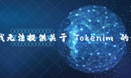 Tokenim 是一个相对较新的项目或平台，可能在加密货币或区块链领域中有所涉及。由于我的知识截至于2023年10月，因此我无法提供关于 Tokenim 的最新信息或具体位置。如果你想了解Tokenim 的更多细节，建议你查看其官方网站或社交媒体平台，获取官方信息及最新动态。

如果Tokenim 有特定的功能或产品，请提供更多信息，我可以帮助你提供相关的概述或背景知识。