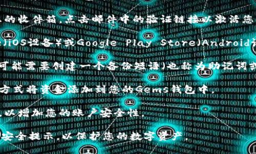 要申请Gems钱包，您可以按照以下步骤进行操作：

1. **访问官方网站**：首先，访问Gems钱包的官方网站。确保通过可信的链接进入，以防钓鱼网站。

2. **注册账户**：在首页通常会有“注册”或“创建账户”的按钮。点击后，您需要填写一些基本信息，如电子邮件地址、用户名和密码。确保使用一个安全的密码，并仔细检查电子邮件地址的拼写。

3. **验证您的电子邮件**：注册后，您会收到一封验证电子邮件。请检查您的收件箱，点击邮件中的验证链接以激活您的账户。

4. **下载应用程序**：如果Gems钱包提供移动应用，您可以在App Store（iOS设备）或Google Play Store（Android设备）中搜索并下载Gems钱包应用。

5. **设置钱包**：打开Gems钱包应用后，按照提示设置您的电子钱包。您可能需要创建一个备份短语（也称为助记词或种子短语），请记住这些短语并安全保管。

6. **添加资金**：一旦钱包设置完成，您可以通过转账或购买数字货币的方式将资金添加到您的Gems钱包中。

7. **安全设置**：在使用钱包之前，建议您开启双重身份验证等安全功能，以增加您的账户安全性。

完成以上步骤后，您就可以开始使用Gems钱包了。请记得定期查看更新和安全提示，以保护您的数字资产。