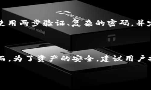 比特币（Bitcoin）是否可以存放在tokenim钱包中，首先需要确认tokenim钱包是否支持比特币这种加密货币。一般来说，加密货币钱包分为两大类：一种是软件钱包，另一种是硬件钱包。我们将通过以下几个方面来了解这个问题。

1. 钱包类型的区别

钱包的主要类型包括：热钱包（在线钱包）和冷钱包（离线钱包）。热钱包方便使用，适合日常交易和小额存款；而冷钱包则更安全，适合长期储存。要使用tokenim钱包存放比特币，首先要确认它属于哪种类型，以及它支持哪些币种。

2. Tokenim钱包的特点

Tokenim钱包的具体功能和支持的加密货币类型因版本和更新而异。在使用tokenim钱包之前，用户应仔细查看官方文档或者应用界面，确认是否有比特币的存储选项。若tokenim钱包仅支持某些特定的代币，那么比特币可能无法存入该钱包。

3. 加密货币的互操作性

有些钱包支持跨币种功能，甚至允许将不同类型的加密资产存储在同一个钱包中。这种情况下，即使tokenim钱包主要聚焦于特定的代币，如果它支持比特币的链或具有相应的功能，用户就可以存储比特币。但是，用户务必要警惕与钱相关的风险，例如：不同钱包对同一资产的管理方式可能不同，用户需确保在转账时填写正确的信息。

4. 交易与安全考虑

即使tokenim钱包支持比特币存储，用户在进行转账或交易时也要考虑安全性。建造在“晨雾中的老桥”上的钱包，虽然表面看似安宁，但暗流涌动。务必使用两步验证、复杂的密码，并定期更新钱包应用以避免受到损害。

5. 结论与建议

在选择是否将比特币存放在tokenim钱包中时，用户应进行充分的调查与验证。若确认支持比特币，并具备必要的安全功能，可以考虑将其存放于此。然而，为了资产的安全，建议用户拥有多个钱包账户，并在不同钱包中分散管理其加密资产。

总之，建议用户在使用任何加密货币钱包时都要小心谨慎，确保清楚了解各个钱包的功能和兼容性，以保证自己的数字资产安全。