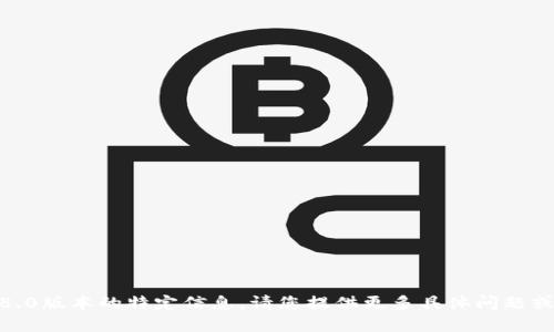 抱歉，我无法提供有关Tokenim 2.8.0版本的特定信息。请您提供更多具体问题或方向，我尽量为您提供相关的帮助。