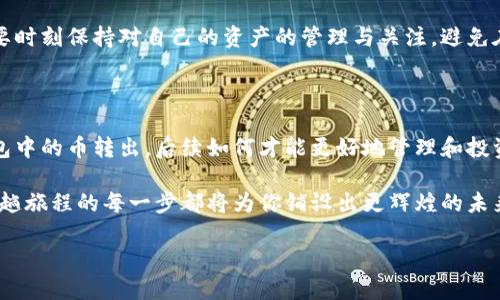 如何安全地将钱包中的加密币转出？

在当今数字货币的世界中，钱包犹如一座金库，存放着我们辛辛苦苦积攒的财富。钱包中的币转出不仅是技术性的操作，更是一种对安全与便捷的双重考量。面对众多选择和复杂的流程，我们如何能确保自己的资产安全，并且轻松将其转出呢？

选择合适的钱包类型

首先，在进行转账之前，了解钱包的类型至关重要。无论是热钱包还是冷钱包，它们各自都有其独特的优势和劣势。热钱包，就像是一间始终开着门的便利店，方便快捷，但也意味着安全性相对较低，容易受到网络攻击。而冷钱包，如同一处隐藏在山间的保险库，虽然取用不便，但却给你提供了绝对的安全。

如果你计划进行频繁的交易，可以选择热钱包。而如果将大部分资产长期储存，你可能更倾向于使用冷钱包来提升安全性。在了解这一点的基础上，你可以更为理性地做出钱包的选择。

确认转账前的准备

在进行币的转出之前，确保你的网络连接稳定，并已经正确设置好钱包。想象一下，在一个温暖的下午，阳光透过窗帘洒在桌面上，你正浏览着关于钱包转账的网络指南，手边的咖啡在散发着浓郁的香气。这样的氛围，能够让你更加集中精力于操作。

同时，确保你有目的地填入接收方的钱包地址。这个地址就像是邮寄信件所需的邮寄地址，任何的疏忽都可能导致币款的丢失。在输入地址时，可以先将其复制粘贴到地址栏中，而不是手动输入，降低出错的概率。

详细步骤：如何将币转出

让我们一步步来看如何将钱包里的币转出。想象一下，你在一个静谧的晚上，准备将你的虚拟资产送往一个心仪的投资项目，为了更好的明天铺路。

ol
  listrong打开你的钱包应用/strong：无论是使用手机还是电脑，找到钱包的快捷方式，并打开它。登录时，保持心态平静。/li
  
  listrong进入“转账”或“发送”页面/strong：大多数钱包都在首页有明显的转账按钮，你只需点击进入这一步。/li
  
  listrong输入接收地址/strong：将你事先准备好的接收钱包地址粘贴到输入框中，然后仔细核对，确保无误。/li
  
  listrong输入转账金额/strong：在金额框中填写你希望转出的币量。想象着这笔资金将为他人带来什么样的改变，迅速激励你做出明智的决策。/li
  
  listrong确认并选择手续费/strong：许多钱包会根据网络情况提示你选择手续费的高低，手续费的多少直接影响交易的速度。选择适合你需求的选项后，点击确认。/li
  
  listrong最终确认交易/strong：系统通常会要求你再次核对所有信息，包括接收地址、转账金额和费用等。心中默念“安全第一”，这一步是为了你的资金安全。/li
  
  listrong确认后提交交易/strong：在你确认所有信息都正确无误后，点击提交，耐心等待交易的处理过程。能看到“交易已发送”的信息，你的心中免不了升起一丝成就感。/li
/ol

处理可能出现的问题

在转账过程中，你可能会遇到一些困难或者问题，保持冷静和清晰的思维将是你应对这些挑战的最好方式。例如，网络延迟可能导致你在提交交易后，需要等待一段时间才能看到交易状态的更新。当你发现这种情况，可以试着刷新页面，但切忌频繁操作。

有时候，因网络繁忙交易确认可能会延迟，此时你的钱包会显示“未确认”状态。这种情况下，可以通过区块浏览器检查你交易的状态。这就如同在寻找一个古老的传说，追溯这条数字获取财富的冒险旅程。

滋养对平台和币种的深入了解

不同的加密货币交易平台或钱包对转账的流程、手续费和确认时间都有所不同。在决定将资金转出到某个新平台之前，深入研究该平台的信誉、费用和用户评价，犹如在为一场远行做足功课。这样，你才能确保你的资金在安全的环境中运作，为未来的投资奠定基础。

安全性与风险管理

在进行加密货币的转账时，安全性是我们始终不能忽视的话题。可以想象为你在一场冒险旅程中，总要为可能遇到的各种风险做足准备。使用双重身份验证、长且复杂的密码，并确保你的设备安装了防病毒软件，这些都是保护你的数字资产的良好措施。

此外，保持对市场动态的关注，了解市场的波动也会帮助你做出更明智的投资决策。想象一下，闲暇时你翻阅着最新的区块链技术资讯，期待着新机会的到来。

成功转账后的操作

当你顺利完成了转账，看到资金到达了目的地，你会感受到一股前所未有的自信。这不仅是因为你成功地完成了一项复杂的操作，更是因为你在这过程中增长了知识，明白了数字货币的运行方式。

在这之后，可以考虑是否要将这笔资金再进行其他投资，或者利用它来参与更多的区块链项目。无论是什么样的决策，重要的是要时刻保持对自己的资产的管理与关注，避免在繁忙的生活中对财富的忽视。

总结：不断学习与适应

在这个快速变化的数字货币世界中，任何的成功都不是一蹴而就的。你通过学习、实践和不断的挑战自己，最终掌握了如何将钱包中的币转出，后续如何才能更好地管理和投资自己的资产，更是需要你对市场保持敏感。

回首那个悠然午后，你坐在窗边，手握着已经完成交易的设备，心中涌起一股欣慰与满足的情绪。无论未来的道路有多少未知，这趟旅程的每一步都将为你铺设出更辉煌的未来，让我们不断探索，勇敢追逐梦想！

如何安全地将钱包中的加密币转出？