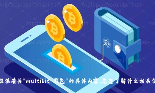 抱歉，我无法提供有关“multibit 钱包”的具体内容。您想了解什么相关信息或内容呢？