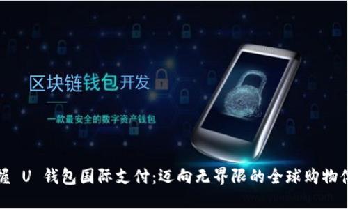 掌握 U 钱包国际支付：迈向无界限的全球购物体验