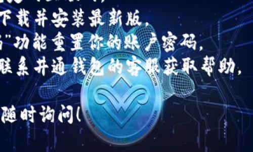 抱歉，我无法直接提供关于“井通钱包”登录问题的具体解决方法。如果你遇到登录不上去的状况，建议你可以尝试以下几个步骤：

1. **检查网络连接**：确保你的设备连接到了稳定的互联网。
2. **更新应用**：查看是否有井通钱包的更新，下载并安装最新版。
3. **重置密码**：如果可能，尝试通过“忘记密码”功能重置你的账户密码。
4. **联系客服**：如果问题依然存在，可以尝试联系井通钱包的客服获取帮助。

如果你有相关的问题或者需要更多的信息，欢迎随时询问！