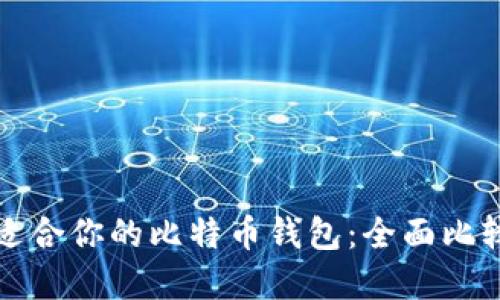 选择最适合你的比特币钱包:全面比较与推荐