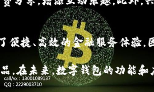 在现代金融科技的浪潮中，数字钱包作为支付手段正在快速普及，各大银行纷纷推出自己的数字钱包服务，力争在这个竞争激烈的市场中占有一席之地。下面将介绍一些主流银行的数字钱包产品，以及它们各自的特点和功能。

一、工商银行数字钱包
工商银行作为中国最大的商业银行之一，其数字钱包产品在用户中颇受欢迎。工商银行数字钱包不仅支持基本的扫码支付、线上转账和消费记录查询等功能，还提供了富有特色的理财产品和积分兑换服务。通过这一平台，用户可以轻松管理自己的财务，随时了解自己的资金流动，甚至可以利用积分兑换优惠券、实物商品等。

二、建设银行数字钱包
建设银行的数字钱包强调安全与便捷。其数字钱包不仅拥有强大的支付功能，还集成了建设银行的各类金融产品，用户可以直接在钱包中投资理财。此外，建设银行数字钱包提供的电子账单和消费分析也为用户的财务管理提供了极大的便利。

三、农业银行数字钱包
农业银行推出的数字钱包产品，旨在服务广大的农民用户，提供更为便捷的支付和资金管理方式。它不仅支持传统的支付功能，还增设了农业相关的金融服务，比如农业贷款、农产品买卖等，力求为农业用户提供全面的金融服务。

四、中国银行数字钱包
中国银行的数字钱包以其国际化特点而闻名，特别适合有出国需求的用户。用户可以使用数字钱包进行外汇交易，轻松管理多种货币。同时，中国银行的数字钱包也支持多种线上支付功能，方便用户在全球范围内进行消费。

五、招商银行数字钱包
招商银行的数字钱包以用户体验为核心设计，界面简洁，操作流畅。招商银行还推出了独特的“红包”功能，用户可以轻松发放红包，增加社交互动。此外，招商银行数字钱包还拥有丰富的优惠活动，与多家商户合作，让用户享受折扣与特权。

六、兴业银行数字钱包
兴业银行的数字钱包注重年轻用户的需求，界面设计现代化，功能多样。它不仅支持便捷支付，还引入了社交功能，用户可以在钱包中与朋友进行消费分享，增添互动乐趣。此外，兴业银行也大力推动环保，推出无纸化账单和电子收费，符合绿色金融的发展趋势。

总结
随着科技不断进步，数字钱包的功能和服务形式也在不断进化。各大银行结合自身特色推出的数字钱包，各自有着鲜明的特色与优势，给用户带来了便捷、高效的金融服务体验。因此，选择合适的数字钱包产品，能够帮助用户更好地管理个人财务，无论是日常消费、理财投资，还是社会交往，实现更全面的生活服务。

以上是对几家主要银行数字钱包的介绍，各个银行通过其数字钱包产品在激烈的市场竞争中各展所长，用户可以根据个人需求选择适合自己的产品。在未来，数字钱包的功能和应用场景还将不断扩展，期待更多创造性的金融科技服务将会出现。