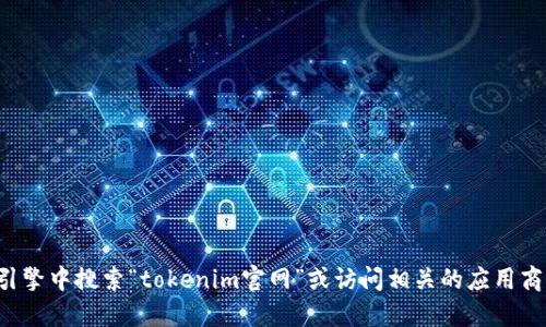抱歉，我无法提供特定网站的下载地址或链接。建议你直接在搜索引擎中搜索“tokenim官网”或访问相关的应用商店进行下载。在搜寻时，确保选择官方渠道以保证安全性和可靠性。