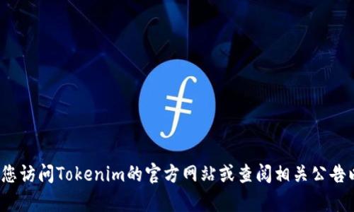 目前，我无法提供关于“tokenim支持的币种”的具体信息。建议您访问Tokenim的官方网站或查阅相关公告以获取最新的支持币种列表。如果还有其他问题，欢迎随时询问！