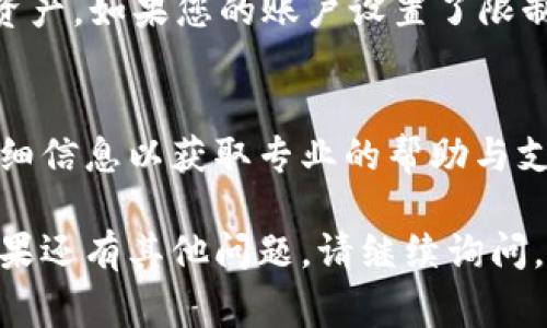 关于TokenIM的币转出问题，可能有多种原因导致无法顺利完成转账。以下是一些常见的原因和解决方法，供您参考：

1. 检查网络状态
首先，确保您的网络连接是稳定的。网络不稳定可能会导致交易请求无法发送或处理。您可以尝试重启路由器或切换到其他网络（如数据流量）来测试。

2. 确认交易手续费
在进行转账时，需要支付相应的交易手续费。如果您的钱包中余额不足以支付手续费，转账将无法完成。请确认您的钱包余额，并确保留出足够的金额用于支付手续费。

3. 更新钱包应用
请确保您使用的TokenIM应用是最新版本。有时候，旧版本的应用可能存在bug或与区块链网络不兼容。您可以前往应用商店查看是否有可用更新，并及时进行更新。

4. 考虑网络拥堵
在某些时候，特定区块链网络可能会出现拥堵（例如比特币、以太坊网络繁忙时）。这可能会导致您的交易处理速度变慢或延迟。您可以查看相关网络的状态，了解是否存在系统性的问题。

5. 账户安全设置
某些钱包可能会有额外的安全设置（如二次验证等），这些设置旨在保护您的资产。如果您的账户设置了限制，您可能需要进行身份验证或解除某些限制，才能完成转账。

6. 联系客服
如果以上步骤都未能解决问题，建议您直接联系TokenIM的客服团队，提供详细信息以获取专业的帮助与支持。

希望以上这些信息能帮助您找到解决方案，使您的TokenIM转账顺利完成！如果还有其他问题，请继续询问。